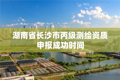 湖南省长沙市丙级测绘资质申报成功时间