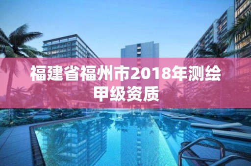 福建省福州市2018年测绘甲级资质