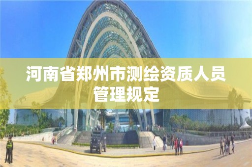 河南省郑州市测绘资质人员管理规定