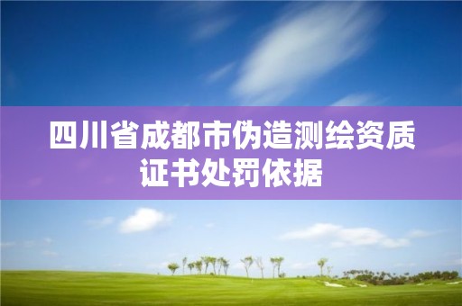 四川省成都市伪造测绘资质证书处罚依据