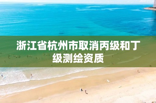 浙江省杭州市取消丙级和丁级测绘资质