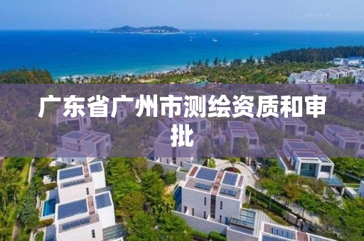 广东省广州市测绘资质和审批