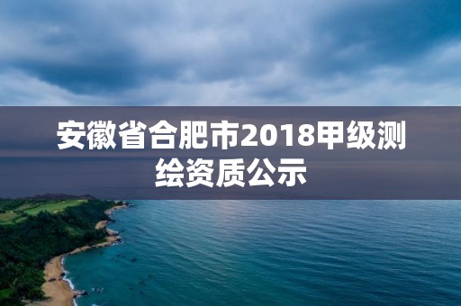 安徽省合肥市2018甲级测绘资质公示