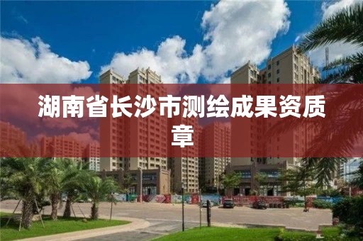 湖南省长沙市测绘成果资质章 湖南省长沙市测绘成果资质章