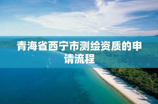 青海省西宁市测绘资质的申请流程