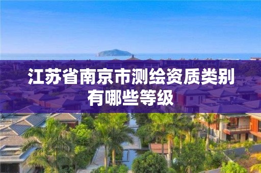 江苏省南京市测绘资质类别有哪些等级