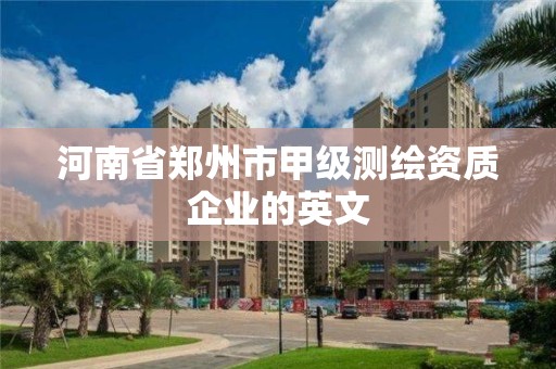 河南省郑州市甲级测绘资质企业的英文