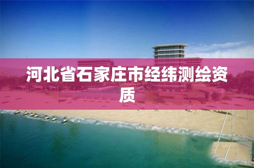 河北省石家庄市经纬测绘资质