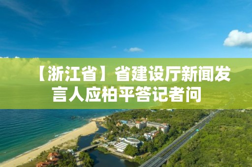 【浙江省】省建设厅新闻发言人应柏平答记者问