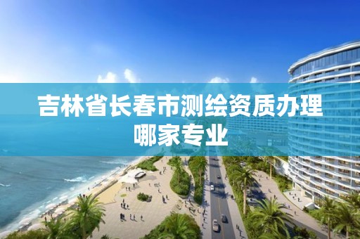 吉林省长春市测绘资质办理哪家专业