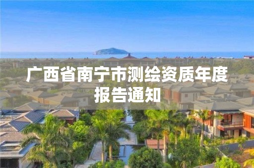 广西省南宁市测绘资质年度报告通知