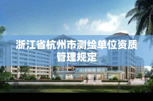 浙江省杭州市测绘单位资质管理规定