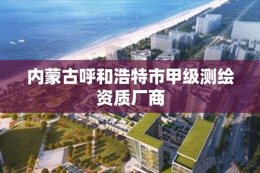 内蒙古呼和浩特市甲级测绘资质厂商