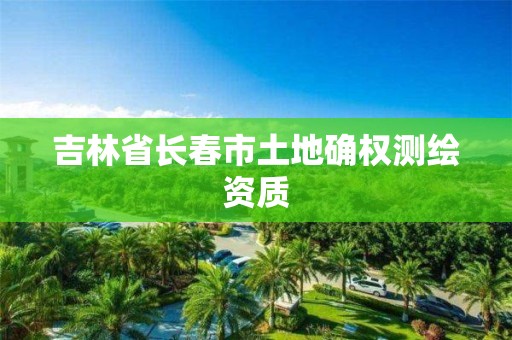 吉林省长春市土地确权测绘资质