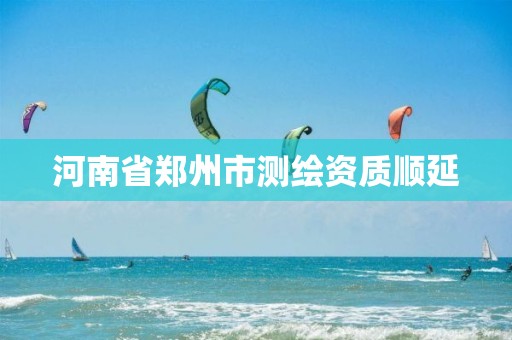 河南省郑州市测绘资质顺延