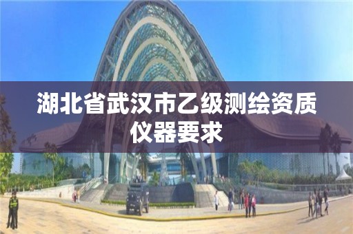 湖北省武汉市乙级测绘资质仪器要求