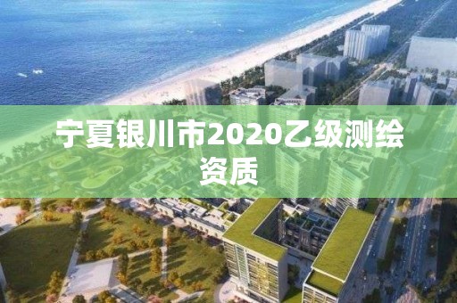 宁夏银川市2020乙级测绘资质