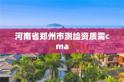 河南省郑州市测绘资质需cma