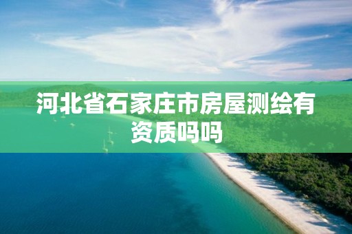 河北省石家庄市房屋测绘有资质吗吗