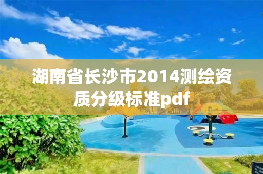 湖南省长沙市2014测绘资质分级标准pdf