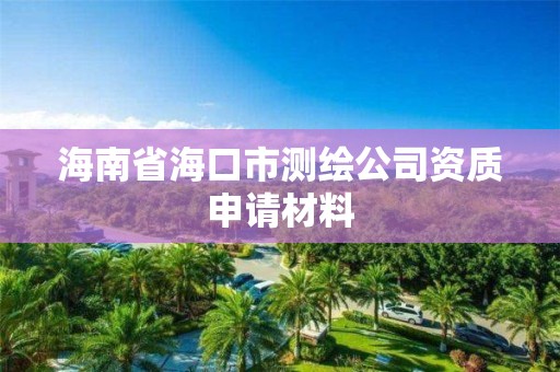 海南省海口市测绘公司资质申请材料