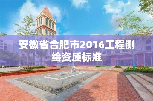 安徽省合肥市2016工程测绘资质标准