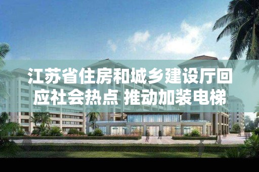 江苏省住房和城乡建设厅回应社会热点 推动加装电梯 方便更多群众