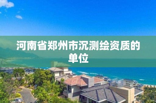 河南省郑州市沉测绘资质的单位