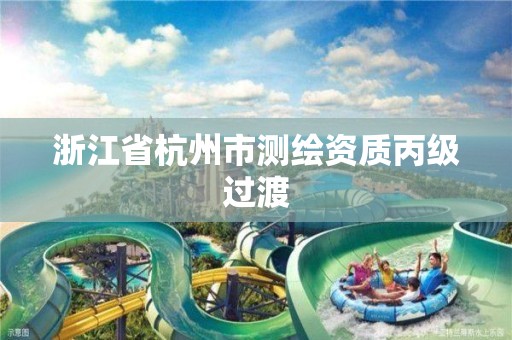 浙江省杭州市测绘资质丙级过渡