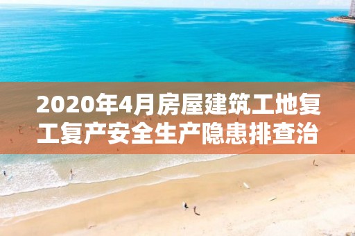 2020年4月房屋建筑工地复工复产安全生产隐患排查治理和疫情防控督查工作通报