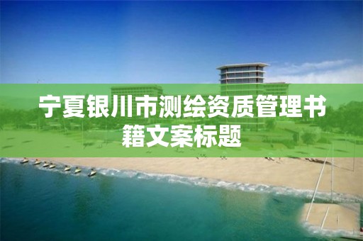 宁夏银川市测绘资质管理书籍文案标题