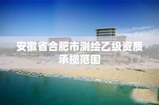 安徽省合肥市测绘乙级资质承揽范围