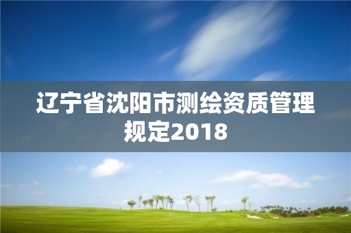 辽宁省沈阳市测绘资质管理规定2018