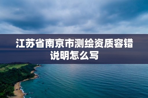 江苏省南京市测绘资质容错说明怎么写