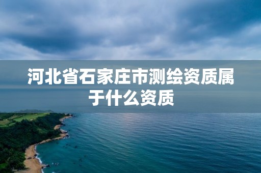 河北省石家庄市测绘资质属于什么资质