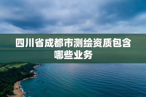 四川省成都市测绘资质包含哪些业务