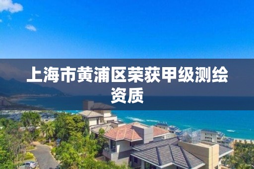 上海市黄浦区荣获甲级测绘资质