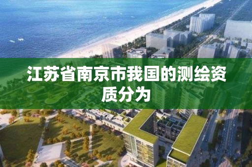 江苏省南京市我国的测绘资质分为