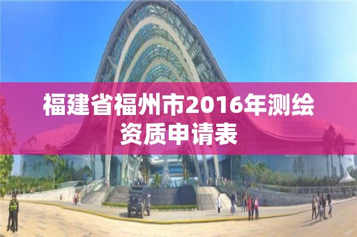 福建省福州市2016年测绘资质申请表