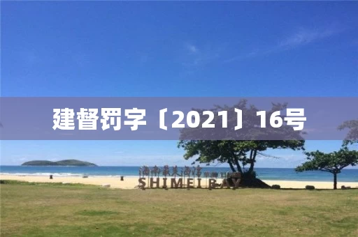 建督罚字〔2021〕16号 建督罚字〔2021〕16号