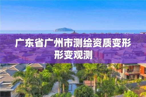 广东省广州市测绘资质变形形变观测