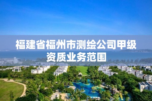 福建省福州市测绘公司甲级资质业务范围