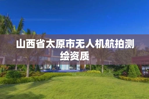 山西省太原市无人机航拍测绘资质 山西省太原市无人机航拍测绘资质