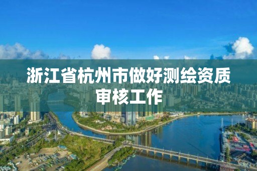 浙江省杭州市做好测绘资质审核工作