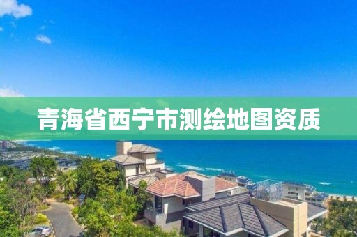 青海省西宁市测绘地图资质