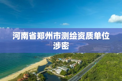 河南省郑州市测绘资质单位涉密