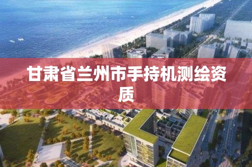 甘肃省兰州市手持机测绘资质