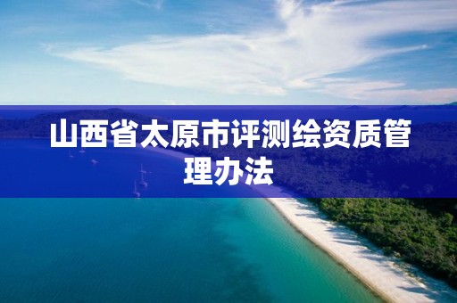 山西省太原市评测绘资质管理办法