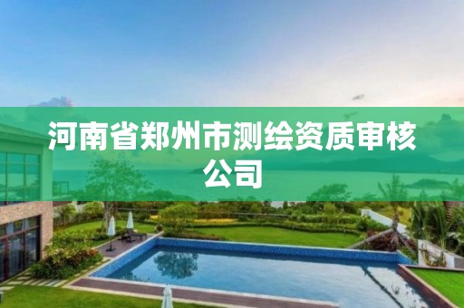 河南省郑州市测绘资质审核公司