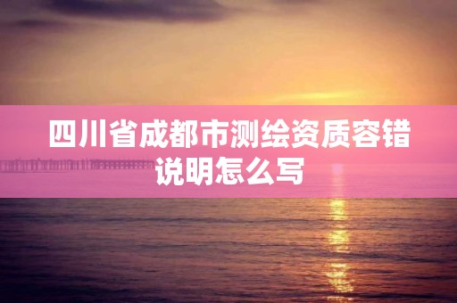 四川省成都市测绘资质容错说明怎么写